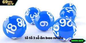 Lô Tô 3 Số Ăn Bao Nhiêu? Bí Quyết Nhận Định Chuẩn 99% Tại 69vn