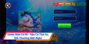 Game Bắn Cá 68 - Săn Cá Thả Ga, Đổi Thưởng Mệt Nghỉ