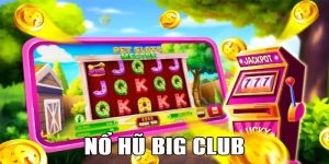 Nổ Hũ Big Club Quay Đều Tay Ẵm Ngay Phần Thưởng Khủng