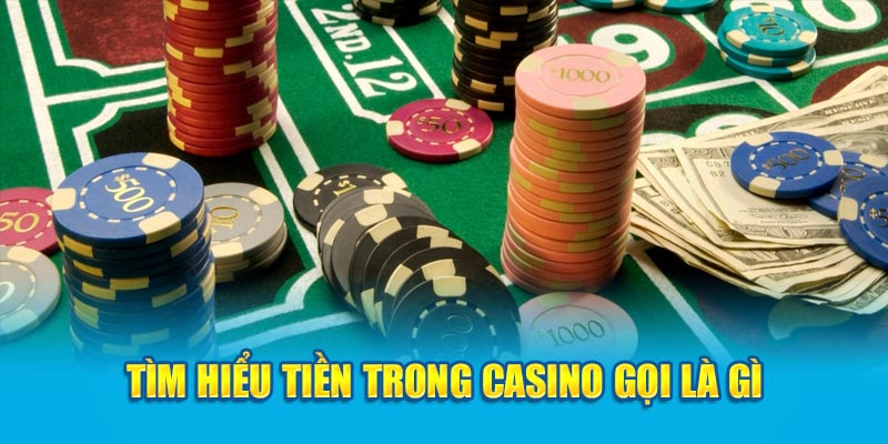 Tìm hiểu tiền trong casino gọi là gì