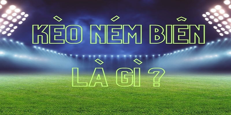 Hiểu kèo ném biên là gì?